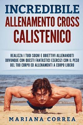 bokomslag INCREDIBiLE ALLENAMENTO CROSS CALISTENICO: REALIZZA I TUOI SOGNI E OBIETTIVI ALLENANDOTI DOVUNQUE CON QUESTI FANTASTICI ESERCIZI CON IL PESO DEL TUO C