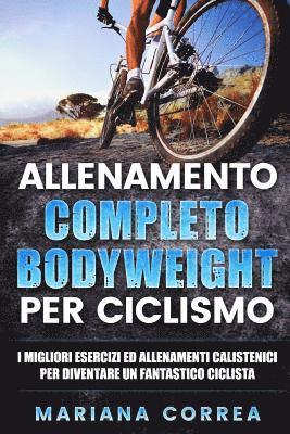 bokomslag ALLENAMENTO COMPLETO BODYWEIGHT Per CICLISMO: I MIGLIORI ESERCIZI ED ALLENAMENTI CALISTENICI PER DIVENTARE Un FANTASTICO CICLISTA