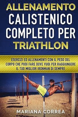 bokomslag ALLENAMENTO CALISTENICO COMPLETO Per TRIATHLON: ESERCIZI ED ALLENAMENTI CON IL PESO DEL CORPO CHE PUOI FARE DOVE VUOI PER RAGGIUNGERE IL TUO MIGLIOR I