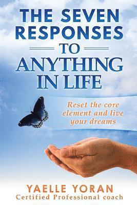 The Seven Responses to Anything in Life: Reset the core element and live your dreams 1