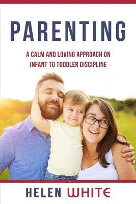 Parenting: A Calm and Loving Approach on Infant to Toddler Discipline: Effective Strategies for Positive Discipline, Patient Pare 1