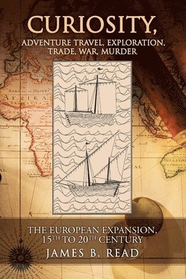 bokomslag CURIOSITY, Adventure Travel, Exploration, Trade, War, Murder: The European Expansion, 15th to 20th Century
