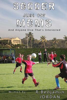 Elissa Quist, R. Benjamin Jordan - Soccer Just for Moms - And Anyone Else That's Interested, Häftad
