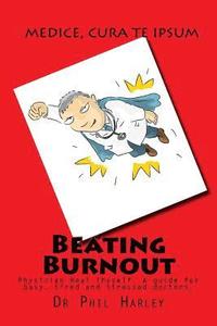 bokomslag Beating Burnout: Physician Heal Thyself. A guide for busy, tired and stressed doctors