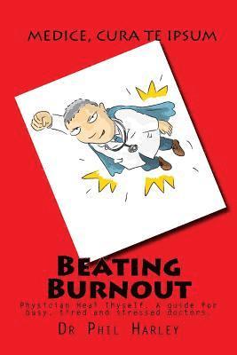 Beating Burnout: Physician Heal Thyself. A guide for busy, tired and stressed doctors 1