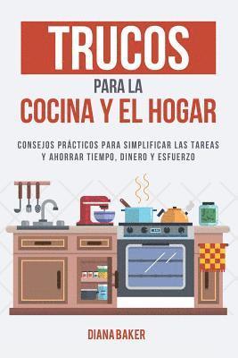 Trucos para la Cocina y el Hogar: Consejos prácticos para simplificar las tareas y ahorrar tiempo, dinero y esfuerzo 1