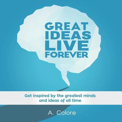 Great Ideas Live Forever: Get inspired by the greatest minds and ideas of all time 1
