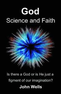 bokomslag God, Science and Faith: Is there a God or is He just a figment of our imagination?