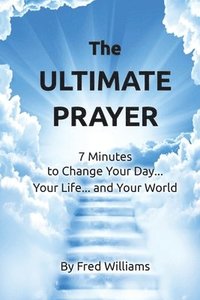 bokomslag The Ultimate Prayer: 7 Minutes to Change Your Day...Your Life...and Your World...
