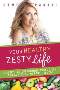 bokomslag Your Healthy Zesty Life: 6 Steps for Overcoming Exhaustion and Achieving Vibrant Health!