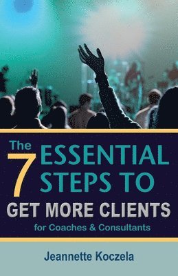 bokomslag The 7 Essential Steps to Get More Clients for Coaches & Consultants: Answers to the most common marketing questions