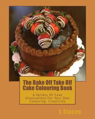 The Bake Off Take Off Cake Colouring Book: A Variety Of Cake Illustrations For Your Own Colouring Creativity 1