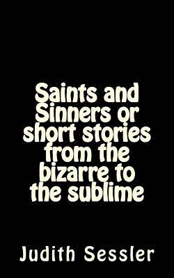 Saints and Sinners or short stories from the bizarre to the sublime 1