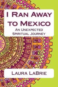 bokomslag I Ran Away to Mexico: An Unexpected Spiritual Journey