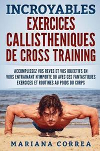 bokomslag INCROYABLES EXERCICES CALLISTHENIQUES De CROSS TRAINING: ACCOMPLISSEZ VOS REVES ET VOS OBJECTIFS EN VOUS ENTRAINANT N?IMPORTE OU AVEC CES FANTASTIQUES