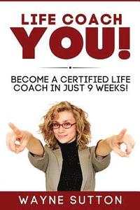 bokomslag Life Coach YOU!: Become a Certified Life Coach In Just 9 Weeks!