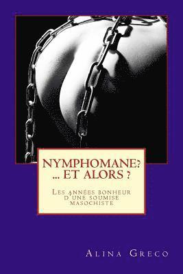 Nymphomane ? ...et alors ?: Les années bonheur d'une soumise masochiste 1