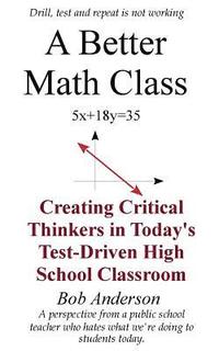 bokomslag A Better Math Class: Creating Critical Thinkers in Today's Test-Driven High School Classroom