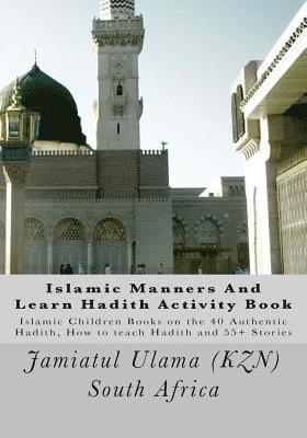 Islamic Manners And Learn Hadith Activity Book: Islamic Children Book on the 40 Authentic Hadith, How to teach Hadith and 55+ Stories 1