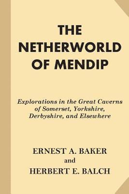 bokomslag The Netherworld of Mendip: Explorations in the Great Caverns of Somerset, Yorkshire, Derbyshire, and Elsewhere