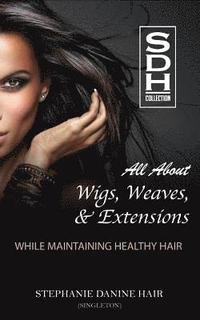 bokomslag All About Wigs, Weaves & Extensions: While Maintaining Healthy Hair