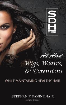 bokomslag All About Wigs, Weaves & Extensions: While Maintaining Healthy Hair