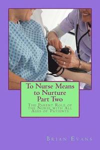 bokomslag To Nurse Means to Nurture Part Two: The Parent Role of the Nurse with All Ages of Patients