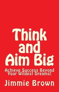 bokomslag Think and Aim Big: Achieve Success Beyond Your Wildest Dreams!