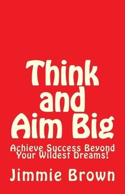 bokomslag Think and Aim Big: Achieve Success Beyond Your Wildest Dreams!