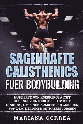 bokomslag SAGENHAFTE CALISTHENICS Fuer BODYBUILDING: HUNDERTE VON KOERPERGEWICHT UEBUNGEN UND KOERPERGEWICHT TRAINING, UM EINEN KOERPER AUFZUBAUEN, VON DEM Sie