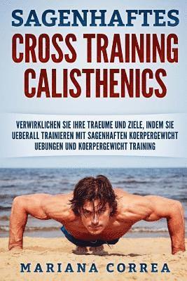 bokomslag SAGENHAFTES CROSS TRAINING CALISTHENiCS: VERWIRKLICHEN SIE IHRE TRAEUME UND ZIELE, INDEM SIE UEBERALL TRAINIEREN Mit SAGENHAFTEN KOERPERGEWICHT UEBUNG