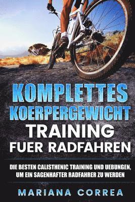 bokomslag KOMPLETTES KOERPERGEWICHT TRAINING Fuer RADFAHREN: DIE BESTEN CALISTHENIC TRAINING UND UEBUNGEN, UM EIN SAGENHAFTER RADFAHRER Zu WERDEN