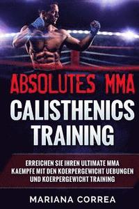 bokomslag ABSOLUTES MMA CALISTHENICS TRAINiNG: ERREICHEN SIE IHREN ULTIMATE MMA KAEMPFE MIT DEN KOERPERGEWICHT UEBUNGEN Und KOERPERGEWICHT TRAINING