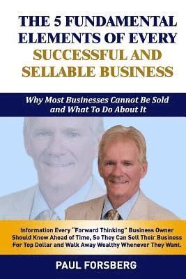 The 5 Fundamental Elements Of Every Successful and Sellable Business: Why Most Businesses Cannot Be Sold And What To Do About It 1