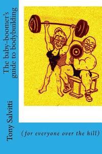 bokomslag The baby-boomer's guide to bodybuilding: (for everyone over the hill)