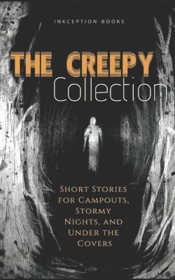 The Creepy Collection: Freaky stories for stormy nights, campfires, and under the covers 1