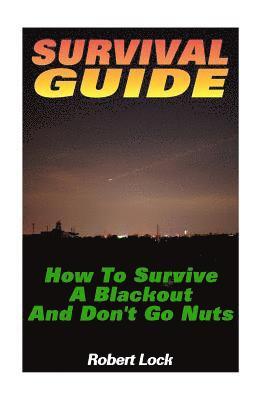 Survival Guide: How To Survive A Blackout And Don't Go Nuts: (Survival Guide Book, Survival Gear) 1