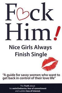 bokomslag F*CK Him! - Nice Girls Always Finish Single - 'A guide for sassy women who want to get back in control of their love life'