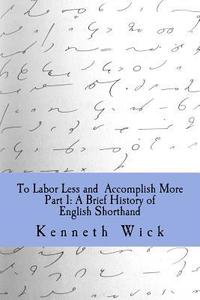 bokomslag To Labor Less and Accomplish More Part 1: A Brief History of English Shorthand