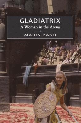 Marin Bako - Gladiatrix: A Woman in the Arena, Häftad