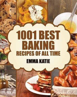 Emma Katie - Baking: 1001 Best Baking Recipes of All Time (Baking Cookbooks, Baking Recipes, Baking Books, Baking Bible, Baking Basics, Des, Häftad