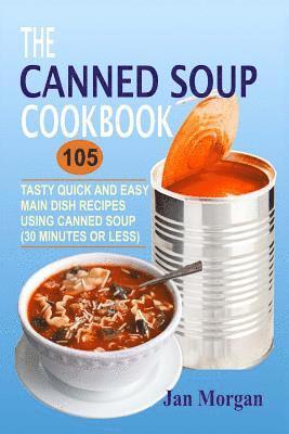 bokomslag The Canned Soup Cookbook: 105 Tasty Quick And Easy Main Dish Recipes Using Canned Soup (30 Minutes Or Less)