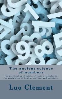 bokomslag The ancient science of numbers: the practical application of their principles in the attainment of health, success, and happines.