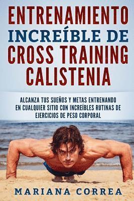 bokomslag ENTRENAMIENTO INCREIBLE De CROSS TRAINING CALISTENIA: ALCANZA TUS SUENOS Y METAS ENTRENANDO EN CUALQUIER SITIO CON INCREIBLES RUTINAS DE EJERCICIOS De