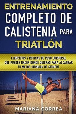 Mariana Correa - ENTRENAMIENTO COMPLETO De CALISTENIA PARA TRIATLON: EJERCICIOS Y RUTINAS DE PESO CORPORAL QUE PUEDES HACER DONDE QUIERAS PARA ALCANZAR Tu MEJOR IRONMA, Häftad
