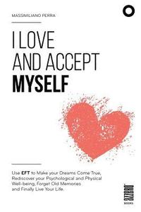 bokomslag I love and accept myself: Use EFT to Make your Dreams Come True, Rediscover your Psychological and Physical Well-being, Forget Old Memories and