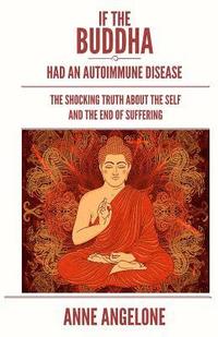 bokomslag If The Buddha Had An Autoimmune Disease: The Shocking Truth About The Self And The End Of Suffering