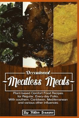 Occasional Meatless Meals: Plant-based Comfort Food Recipes for Regular, Everyday Folks ...with Southern, Caribbean, Mediterranean and various ot 1