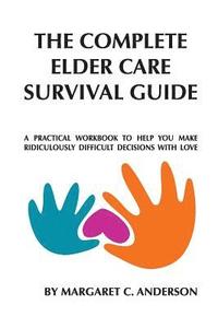bokomslag Complete Elder Care Survival Guide: A Workbook for Parenting Our Parents with Love