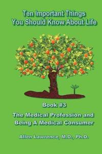 bokomslag Ten Important Things You Should Know About Life: Book #3 - The Medical Profession and Being A Medical Consumer